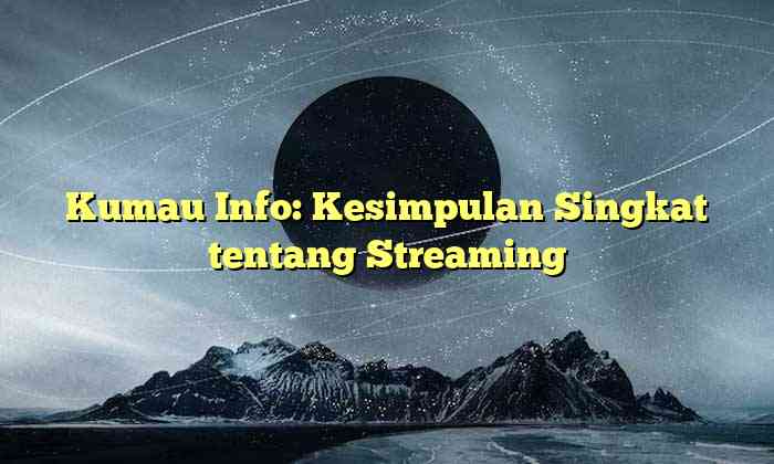 Kumau Info: Kesimpulan Singkat tentang Streaming