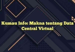 Kumau Info: Makna tentang Data Central Virtual