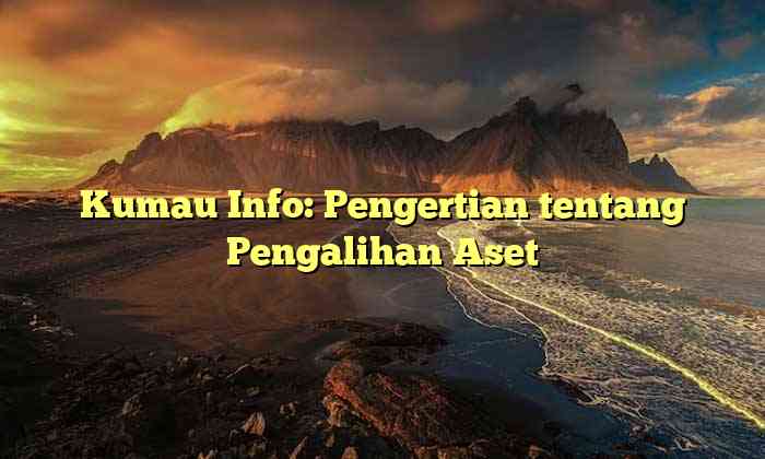 Kumau Info: Pengertian tentang Pengalihan Aset