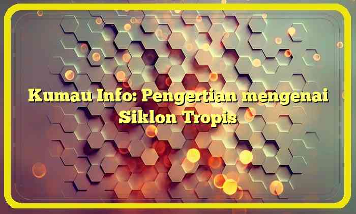 Kumau Info: Pengertian mengenai Siklon Tropis